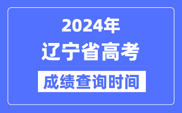 2024年辽宁高考成绩查询时间具体时间(附查分方式)