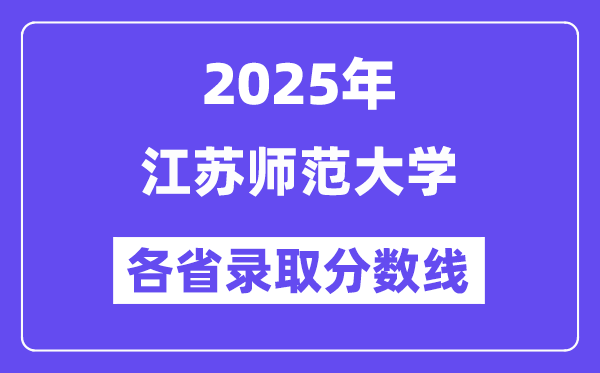 2025高考多少分能上江苏师范大学?各省录取分数线汇总