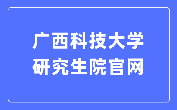 广西科技大学研究生院官网入口(https://www.gxust.edu.cn/yjs/)