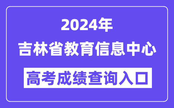 2024年吉林省教育信息中心高考成绩查询入口(http://www.jlipedu.cn/)