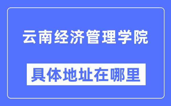 云南经济管理学院具体地址在哪里,在哪个城市,哪个区?