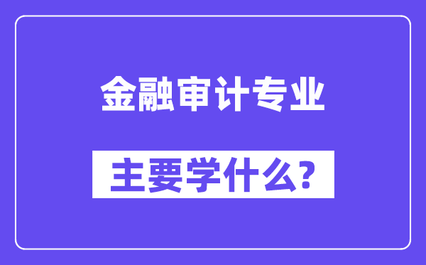 金融审计专业主要学什么?附金融审计专业课程目录