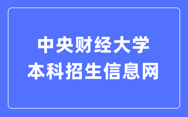 中央财经大学本科招生信息网入口(https://zs.cufe.edu.cn/)
