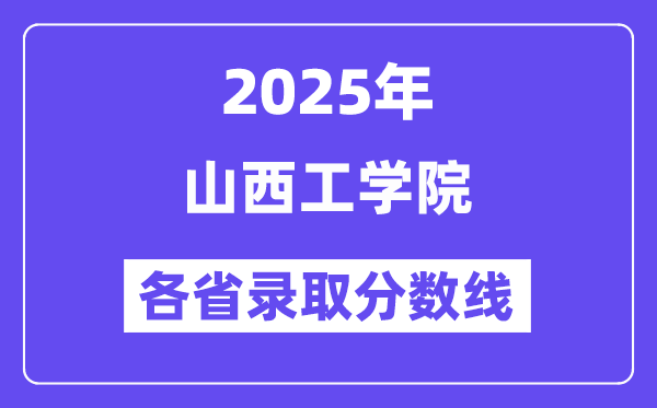 2025高考多少分能上山西工学院?各省录取分数线汇总