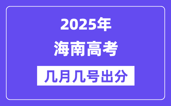 2025海南高考后多久出分,海南高考成绩公布时间是几月几号?