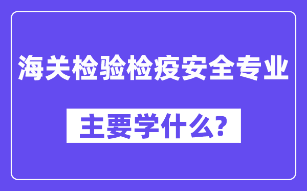 海关检验检疫安全专业主要学什么?附海关检验检疫安全专业课程目录