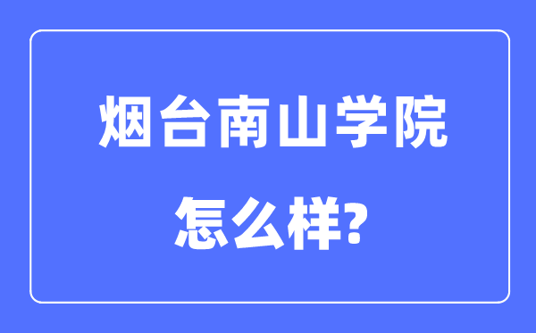 烟台南山学院是几本一本还是二本,烟台南山学院怎么样?