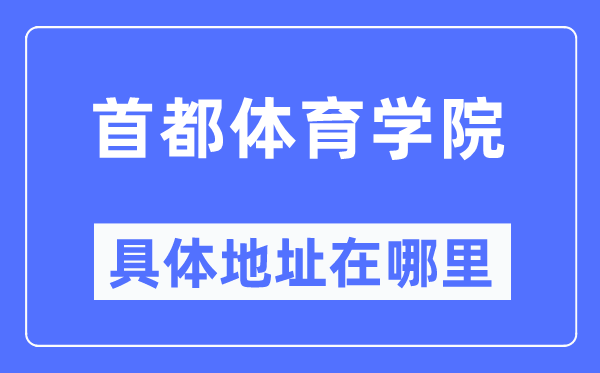 首都体育学院具体地址在哪里,在哪个城市,哪个区?