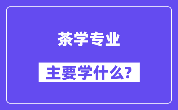 茶学专业主要学什么?附茶学专业课程目录