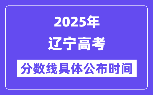 辽宁高考分数线公布时间2025年具体时间是几号？