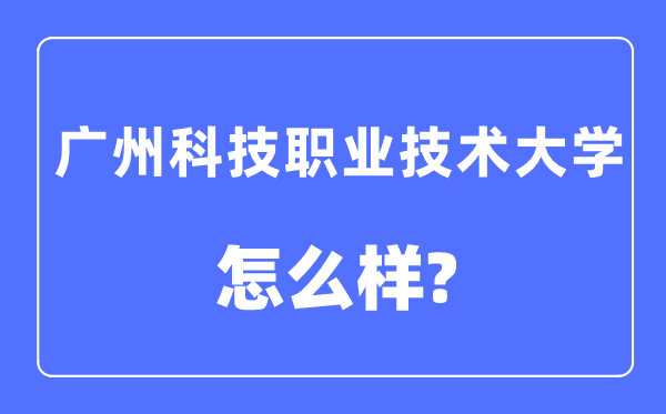 广州科技职业技术大学是几本一本还是二本,广州科技职业技术大学怎么样?