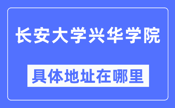 长安大学兴华学院具体地址在哪里,在哪个城市,哪个区?