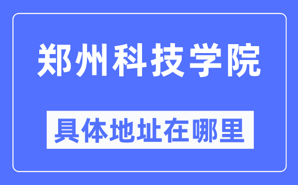 郑州科技学院具体地址在哪里,在郑州的哪个区?