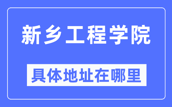 新乡工程学院具体地址在哪里,在新乡的哪个区?