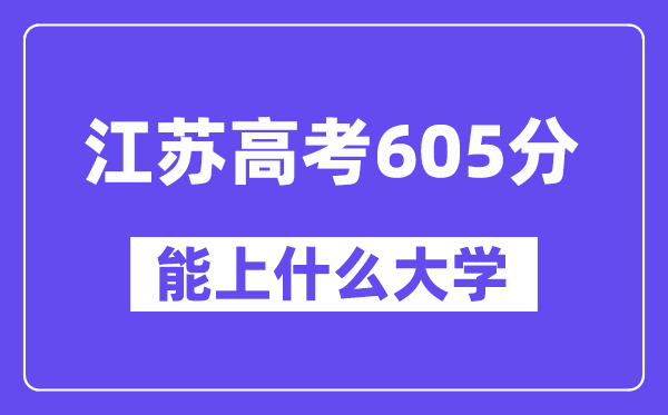 江苏高考605分左右能上什么大学?附605分大学名单一览表