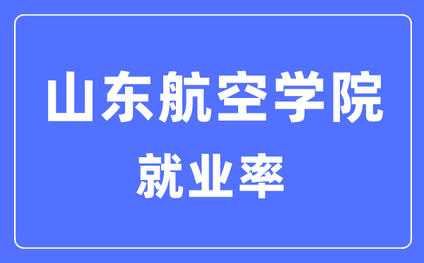 山东航空学院就业率及就业前景怎么样,好就业吗?
