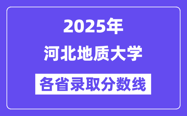 2025高考多少分能上河北地质大学?各省录取分数线汇总