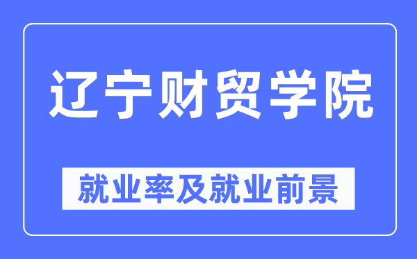 辽宁财贸学院就业率及就业前景怎么样,好就业吗?