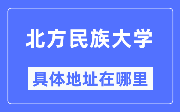 北方民族大学具体地址在哪里,在哪个城市,哪个区?