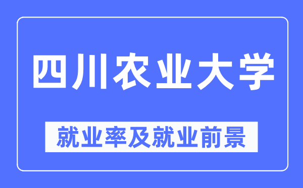 四川农业大学就业率及就业前景怎么样,好就业吗?