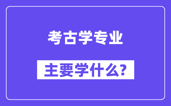 考古学专业主要学什么?附考古学专业课程目录