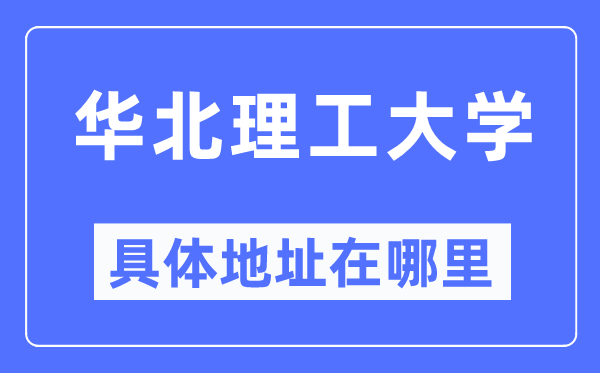 华北理工大学具体地址在哪里,在哪个城市,哪个区?
