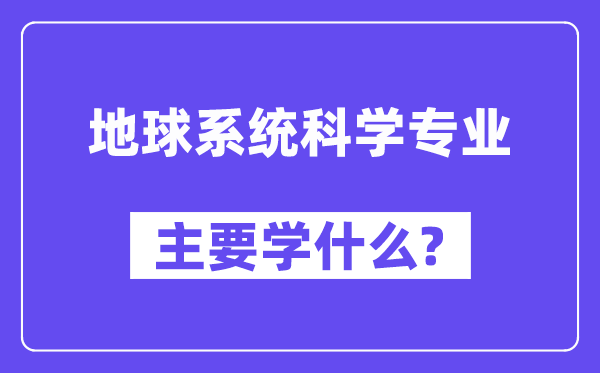 地球系统科学专业主要学什么?附地球系统科学专业课程目录