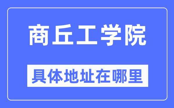 商丘工学院具体地址在哪里,在商丘的哪个区?