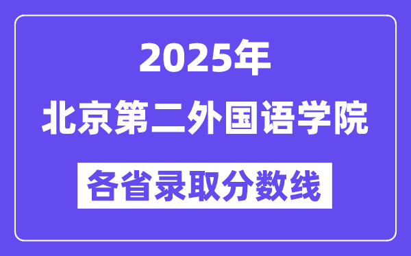2025高考多少分能上北京第二外国语学院?各省录取分数线汇总