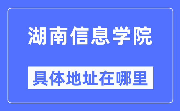 湖南信息学院具体地址在哪里,在哪个城市,哪个区?