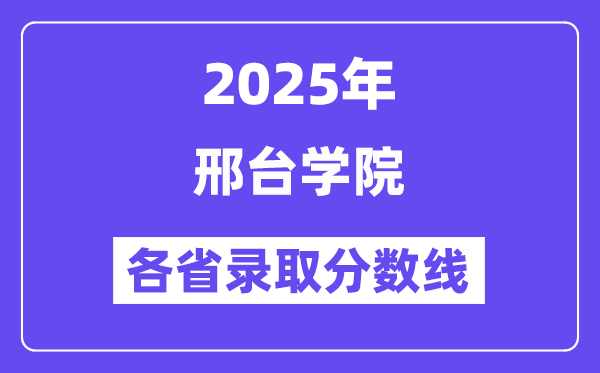 2025高考多少分能上邢台学院?各省录取分数线汇总