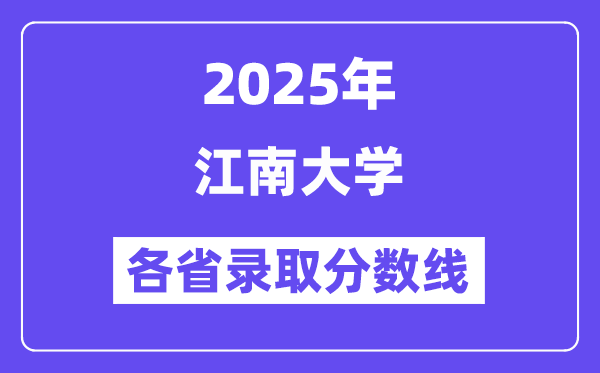 2025高考多少分能上江南大学?各省录取分数线汇总