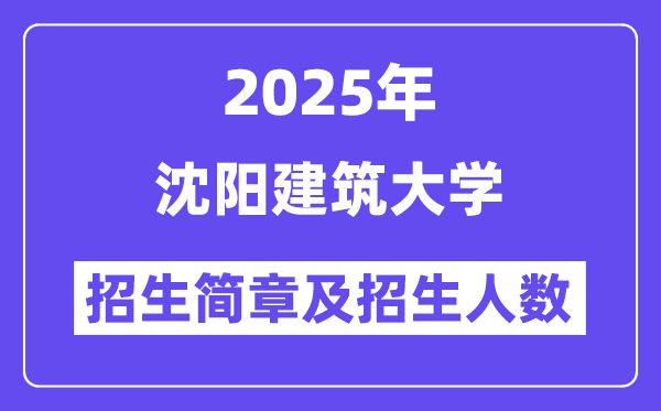 沈阳建筑大学2025高考招生简章,各省招生计划人数汇总