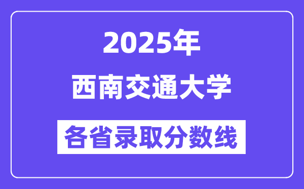 2025高考多少分能上西南交通大学?各省录取分数线汇总