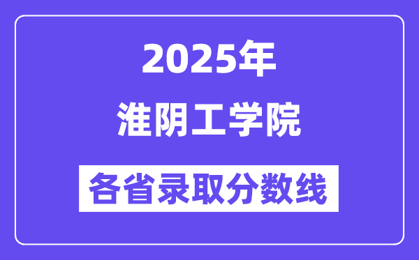 2025高考多少分能上淮阴工学院?各省录取分数线汇总