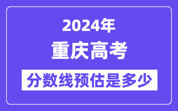 2024年重庆高考分数线预估是多少(特控线本科线预估)