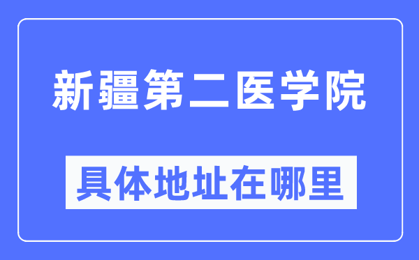 新疆第二医学院具体地址在哪里,在哪个城市,哪个区?