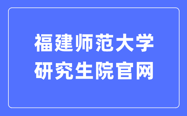 福建师范大学研究生院官网入口(https://yjsy.fjnu.edu.cn/)