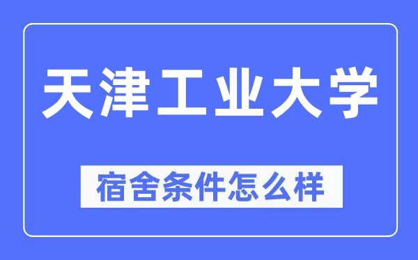 天津工业大学宿舍条件怎么样,有空调和独立卫生间吗?(附宿舍图片)