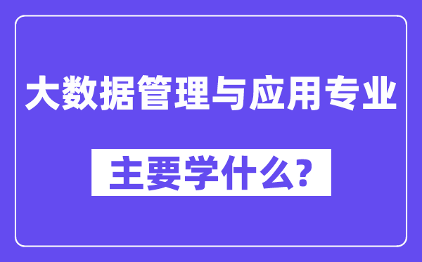 大数据管理与应用专业主要学什么?附大数据管理与应用专业课程目录