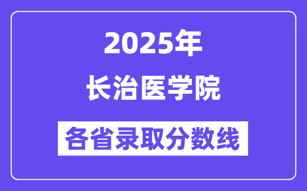 2025高考多少分能上长治医学院?各省录取分数线汇总
