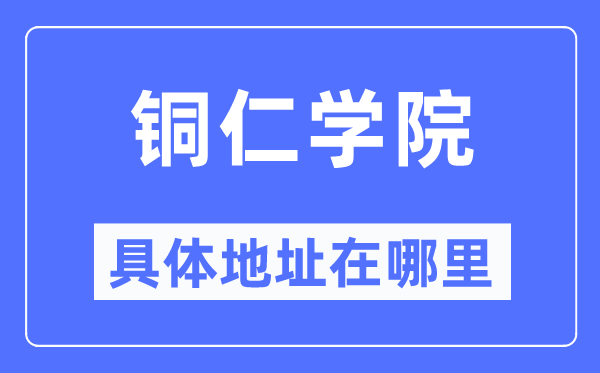 铜仁学院具体地址在哪里,在铜仁的哪个区?