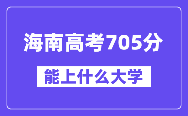 海南高考705分左右能上什么大学?附705分大学名单一览表