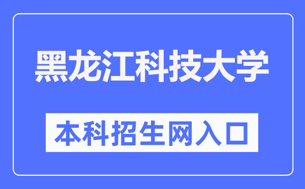 黑龙江科技大学本科招生网入口(https://zs.usth.edu.cn/)