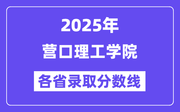 2025高考多少分能上营口理工学院?各省录取分数线汇总