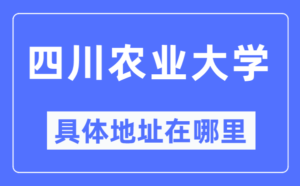 四川农业大学具体地址在哪里,在哪个城市,哪个区?