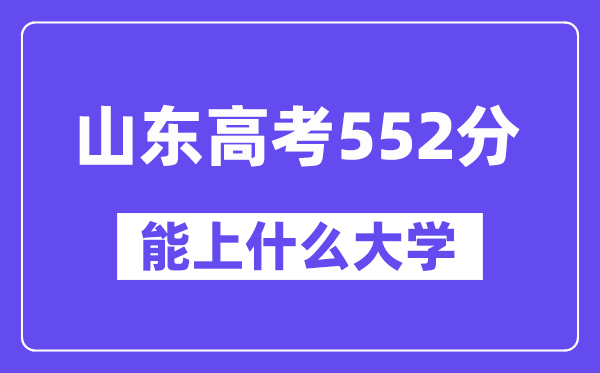 山东高考552分左右能上什么大学?附552分大学名单一览表