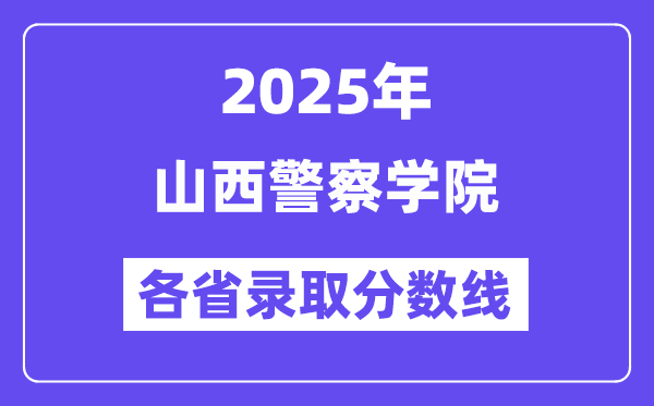 2025高考多少分能上山西警察学院?各省录取分数线汇总
