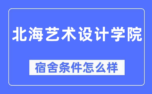 北海艺术设计学院宿舍条件怎么样,有空调和独立卫生间吗?(附宿舍图片)