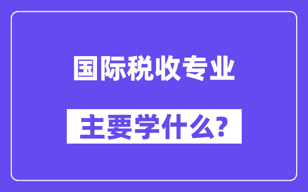 国际税收专业主要学什么?附国际税收专业课程目录